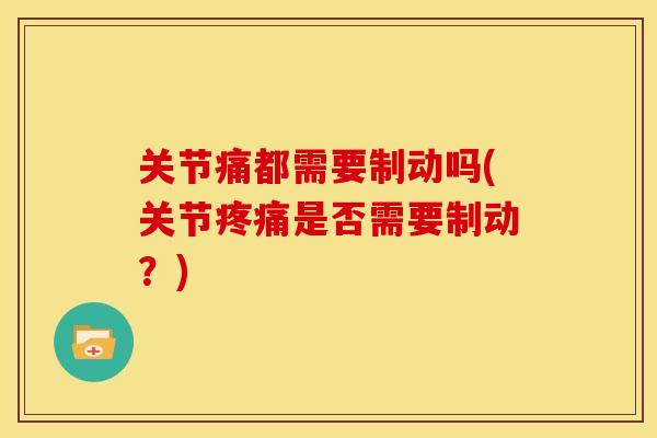 关节痛都需要制动吗(关节疼痛是否需要制动？)