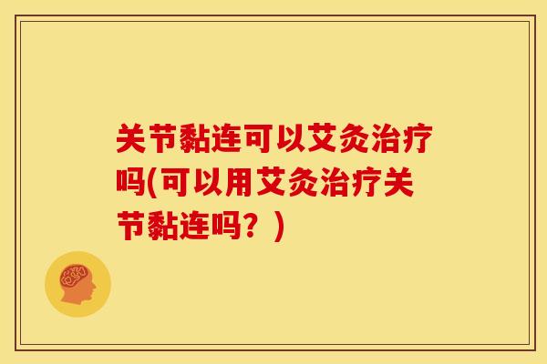关节黏连可以艾灸治疗吗(可以用艾灸治疗关节黏连吗？)