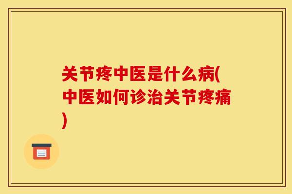 关节疼中医是什么病(中医如何诊治关节疼痛)