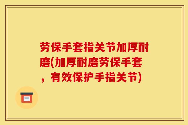 劳保手套指关节加厚耐磨(加厚耐磨劳保手套，有效保护手指关节)