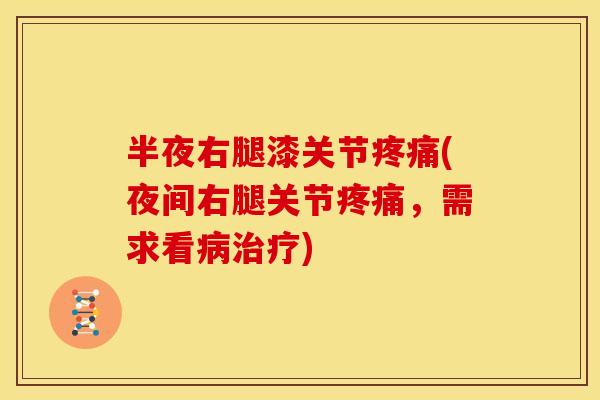 半夜右腿漆关节疼痛(夜间右腿关节疼痛，需求看病治疗)