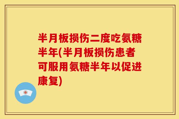半月板损伤二度吃氨糖半年(半月板损伤患者可服用氨糖半年以促进康复)