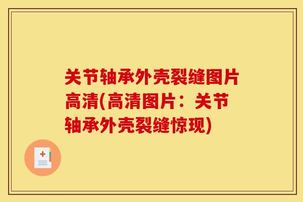 关节轴承外壳裂缝图片高清(高清图片：关节轴承外壳裂缝惊现)