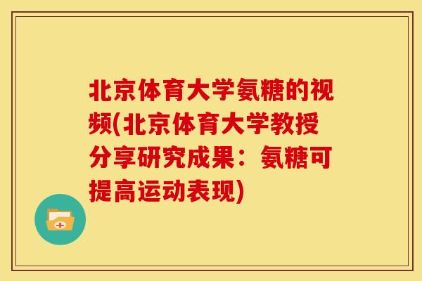北京体育大学氨糖的视频(北京体育大学教授分享研究成果：氨糖可提高运动表现)