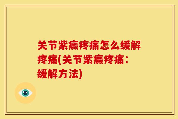 关节紫癜疼痛怎么缓解疼痛(关节紫癜疼痛：缓解方法)