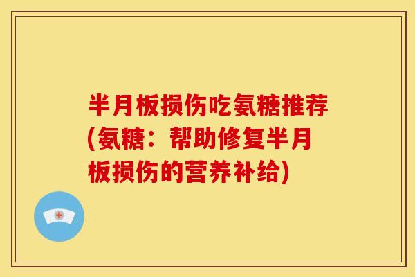 半月板损伤吃氨糖推荐(氨糖：帮助修复半月板损伤的营养补给)