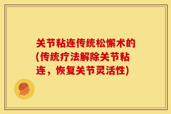 关节粘连传统松懈术的(传统疗法解除关节粘连，恢复关节灵活性)