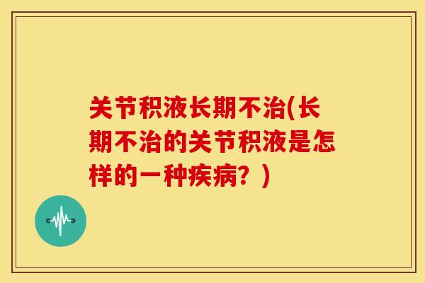 关节积液长期不治(长期不治的关节积液是怎样的一种疾病?)-第1张图片-关节骑士 关节积液长期不治(长期不治的关节积液是怎样的一种疾病?)-第1张图片-关节骑士