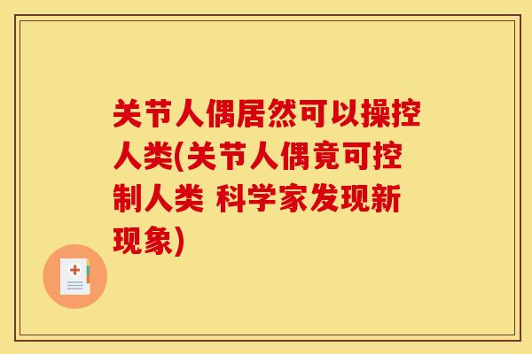 关节人偶居然可以操控人类(关节人偶竟可控制人类 科学家发现新现象)