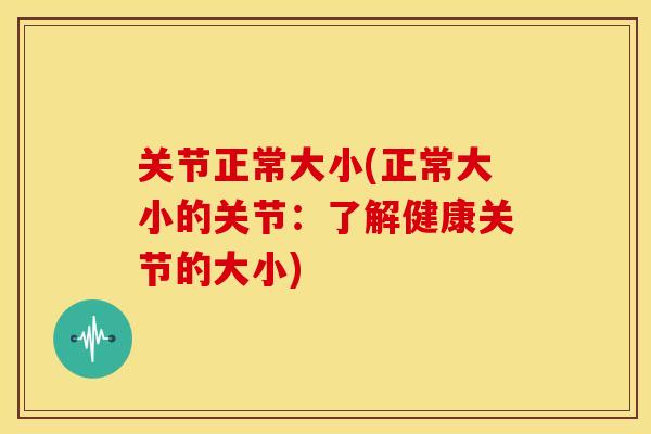 关节正常大小(正常大小的关节：了解健康关节的大小)