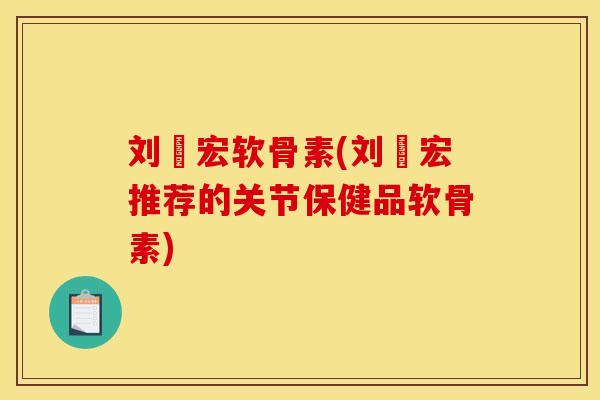 刘畊宏软骨素(刘畊宏推荐的关节保健品软骨素)