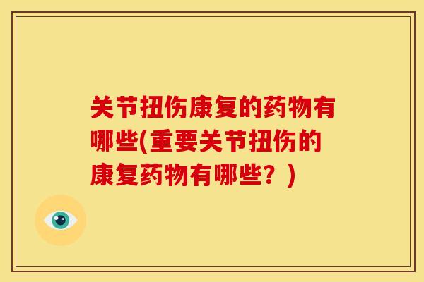 关节扭伤康复的药物有哪些(重要关节扭伤的康复药物有哪些？)