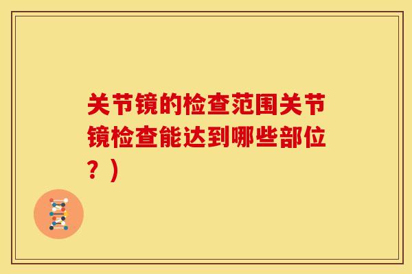 关节镜的检查范围关节镜检查能达到哪些部位？)