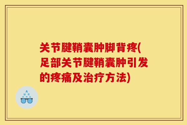 关节腱鞘囊肿脚背疼(足部关节腱鞘囊肿引发的疼痛及治疗方法)