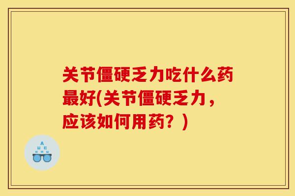 关节僵硬乏力吃什么药最好(关节僵硬乏力，应该如何用药？)
