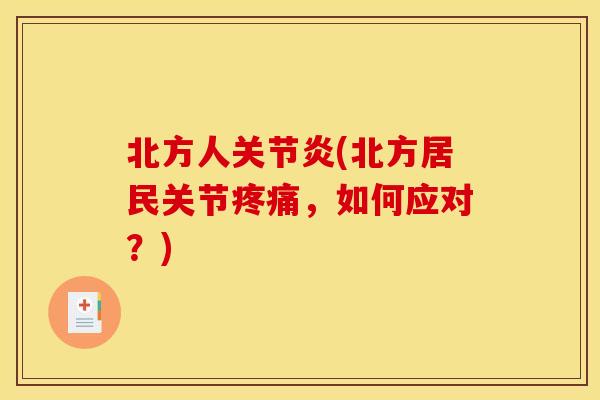 北方人关节炎(北方居民关节疼痛，如何应对？)