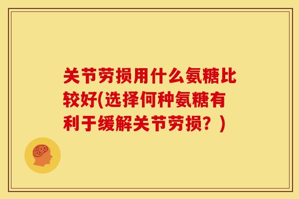 关节劳损用什么氨糖比较好(选择何种氨糖有利于缓解关节劳损？)