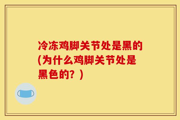 冷冻鸡脚关节处是黑的(为什么鸡脚关节处是黑色的?)-第1张图片-关节骑士 冷冻鸡脚关节处是黑的(为什么鸡脚关节处是黑色的?)-第1张图片-关节骑士