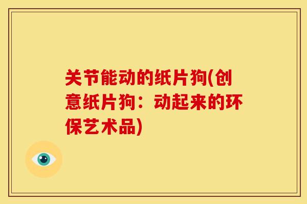 关节能动的纸片狗(创意纸片狗：动起来的环保艺术品)