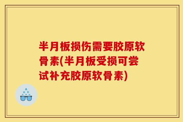 半月板损伤需要胶原软骨素(半月板受损可尝试补充胶原软骨素)