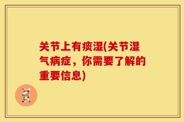 关节上有痰湿(关节湿气病症，你需要了解的重要信息)