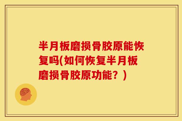 半月板磨损骨胶原能恢复吗(如何恢复半月板磨损骨胶原功能？)