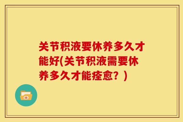 关节积液要休养多久才能好(关节积液需要休养多久才能痊愈？)