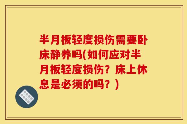 半月板轻度损伤需要卧床静养吗(如何应对半月板轻度损伤？床上休息是必须的吗？)