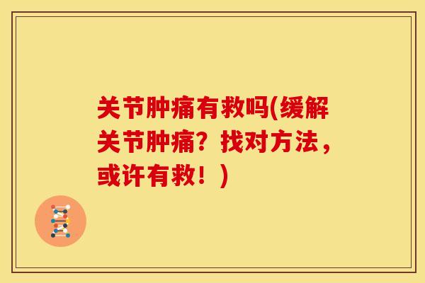 关节肿痛有救吗(缓解关节肿痛？找对方法，或许有救！)