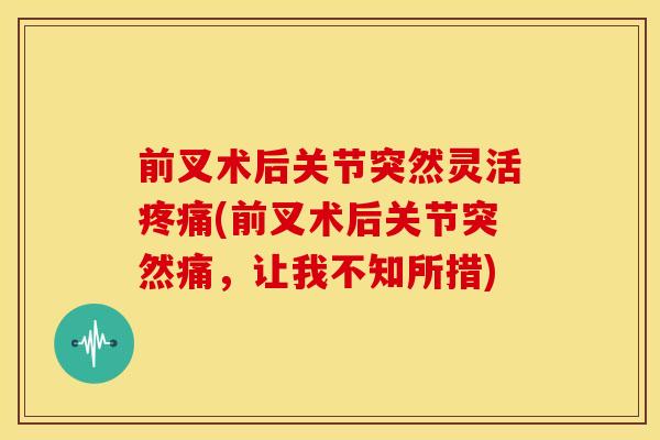 前叉术后关节突然灵活疼痛(前叉术后关节突然痛，让我不知所措)