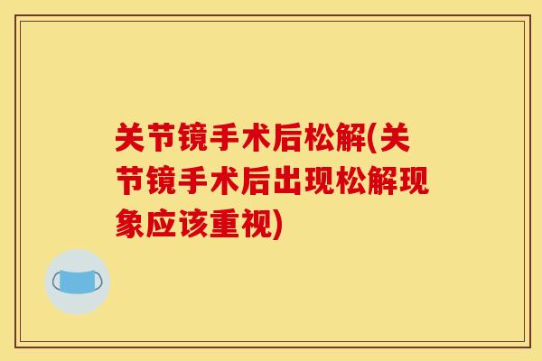 关节镜手术后松解(关节镜手术后出现松解现象应该重视)