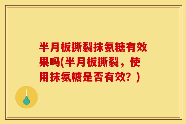半月板撕裂抹氨糖有效果吗(半月板撕裂，使用抹氨糖是否有效？)