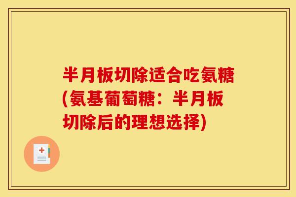 半月板切除适合吃氨糖(氨基葡萄糖:半月板切除后的理想选择)-第1张图片-关节骑士 半月板切除适合吃氨糖(氨基葡萄糖:半月板切除后的理想选择)-第1张图片-关节骑士