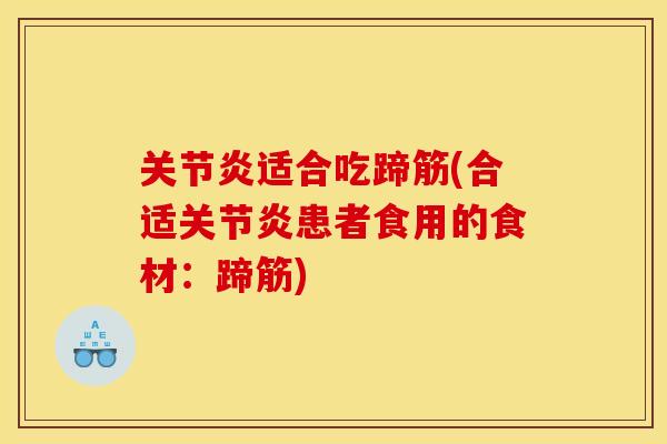 关节炎适合吃蹄筋(合适关节炎患者食用的食材：蹄筋)