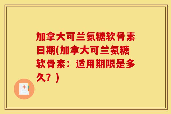 加拿大可兰氨糖软骨素日期(加拿大可兰氨糖软骨素：适用期限是多久？)