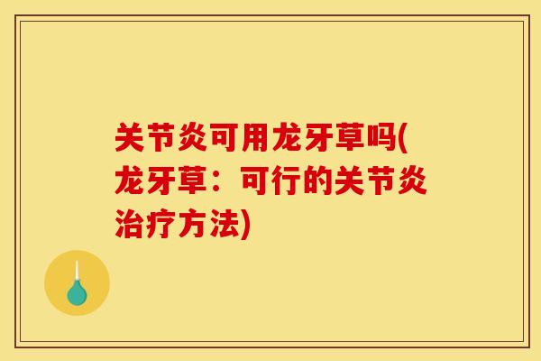 关节炎可用龙牙草吗(龙牙草：可行的关节炎治疗方法)