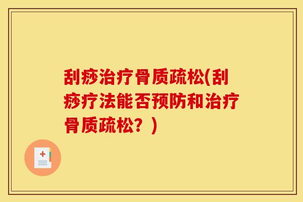 刮痧治疗骨质疏松(刮痧疗法能否预防和治疗骨质疏松？)