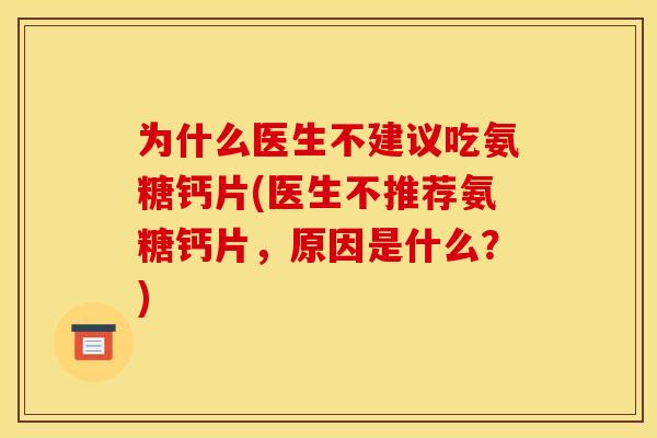 为什么医生不建议吃氨糖钙片(医生不推荐氨糖钙片，原因是什么？)
