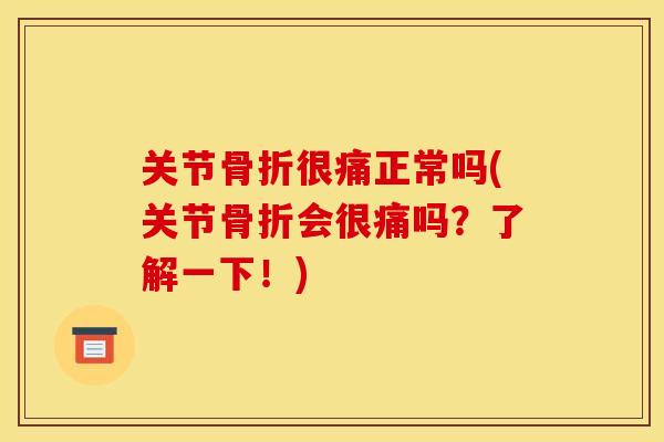 关节骨折很痛正常吗(关节骨折会很痛吗？了解一下！)