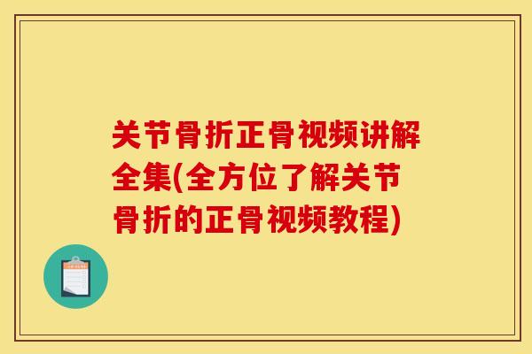 关节骨折正骨视频讲解全集(全方位了解关节骨折的正骨视频教程)