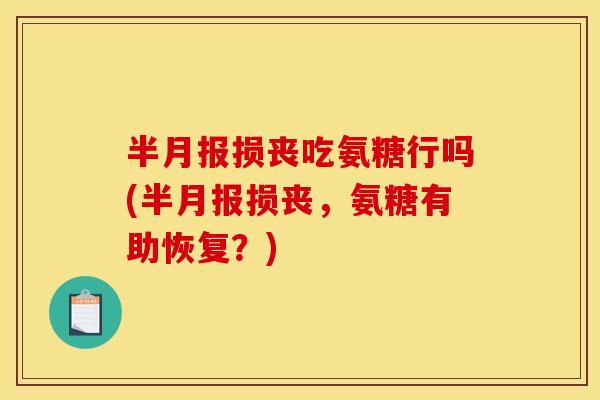 半月报损丧吃氨糖行吗(半月报损丧，氨糖有助恢复？)