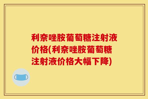 利奈唑胺葡萄糖注射液价格(利奈唑胺葡萄糖注射液价格大幅下降)