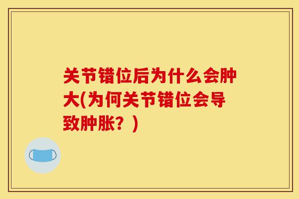 关节错位后为什么会肿大(为何关节错位会导致肿胀？)