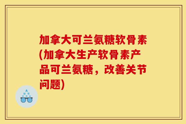 加拿大可兰氨糖软骨素(加拿大生产软骨素产品可兰氨糖，改善关节问题)