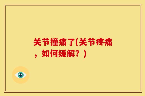 关节撞痛了(关节疼痛，如何缓解？)