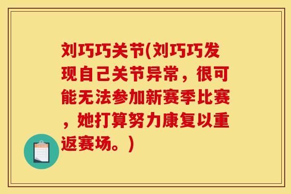 刘巧巧关节(刘巧巧发现自己关节异常，很可能无法参加新赛季比赛，她打算努力康复以重返赛场。)