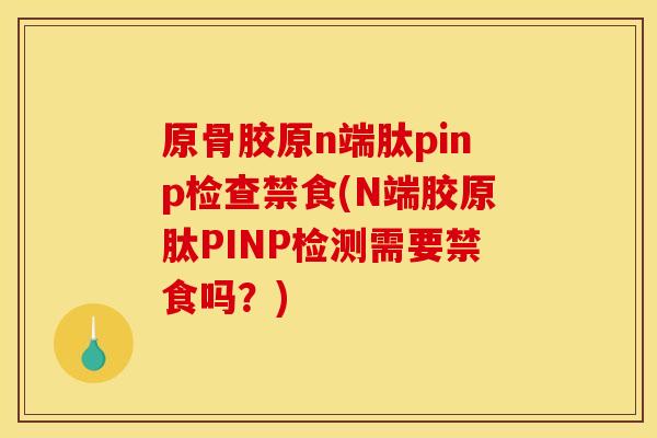 原骨胶原n端肽pinp检查禁食(N端胶原肽PINP检测需要禁食吗？)