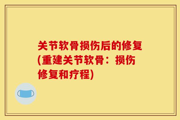 关节软骨损伤后的修复(重建关节软骨：损伤修复和疗程)
