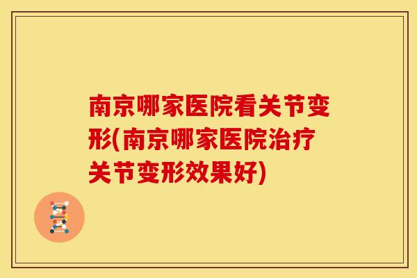 南京哪家医院看关节变形(南京哪家医院治疗关节变形效果好)