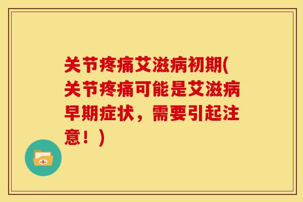 关节疼痛艾滋病初期(关节疼痛可能是艾滋病早期症状，需要引起注意！)